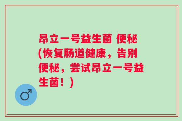 昂立一号益生菌 (恢复肠道健康，告别，尝试昂立一号益生菌！)