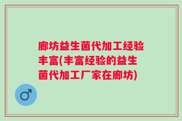 廊坊益生菌代加工经验丰富(丰富经验的益生菌代加工厂家在廊坊)