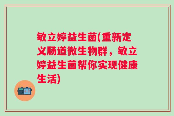 敏立婷益生菌(重新定义肠道微生物群，敏立婷益生菌帮你实现健康生活)