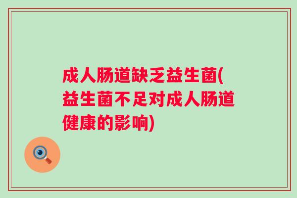 成人肠道缺乏益生菌(益生菌不足对成人肠道健康的影响)