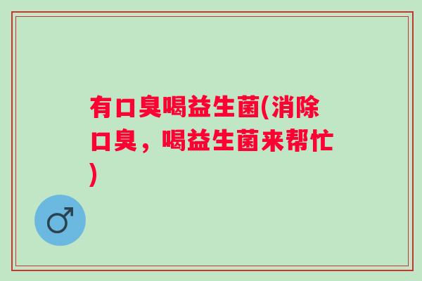 有喝益生菌(消除，喝益生菌来帮忙)