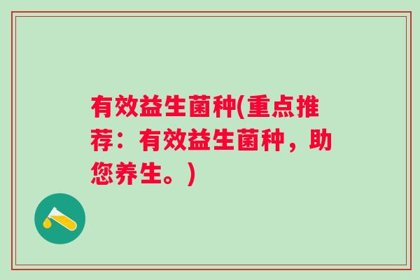 有效益生菌种(重点推荐:有效益生菌种,助您养生。) 有效益生菌种(重点推荐:有效益生菌种,助您养生。)