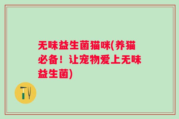无味益生菌猫咪(养猫必备!让宠物爱上无味益生菌) 无味益生菌猫咪(养猫必备!让宠物爱上无味益生菌)