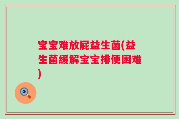 宝宝难放屁益生菌(益生菌缓解宝宝排便困难) 宝宝难放屁益生菌(益生菌缓解宝宝排便困难)