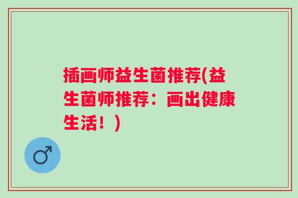 插画师益生菌推荐(益生菌师推荐：画出健康生活！)