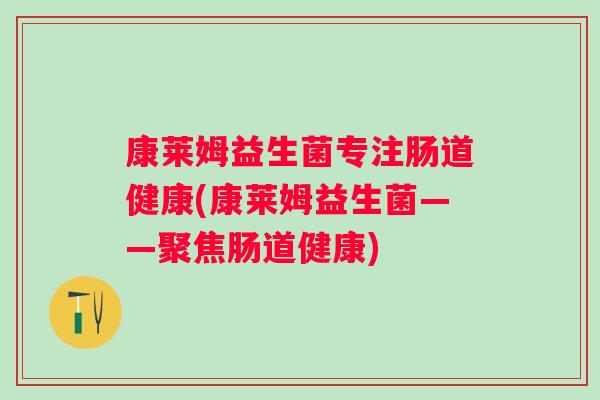 康莱姆益生菌专注肠道健康(康莱姆益生菌——聚焦肠道健康)