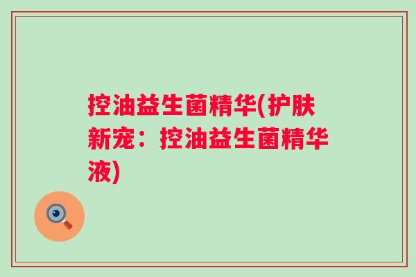 控油益生菌精华(护肤新宠：控油益生菌精华液)