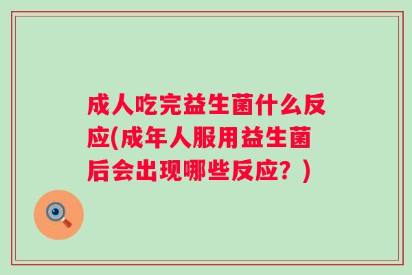 成人吃完益生菌什么反应(成年人服用益生菌后会出现哪些反应?) 成人吃完益生菌什么反应(成年人服用益生菌后会出现哪些反应?)