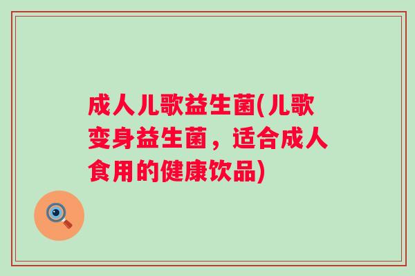 成人儿歌益生菌(儿歌变身益生菌，适合成人食用的健康饮品)