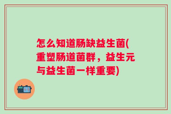 怎么知道肠缺益生菌(重塑肠道菌群,益生元与益生菌一样重要) 怎么知道肠缺益生菌(重塑肠道菌群,益生元与益生菌一样重要)