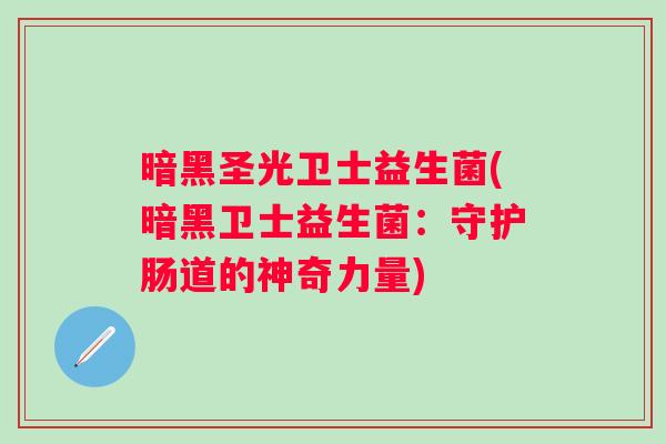 暗黑圣光卫士益生菌(暗黑卫士益生菌：守护肠道的神奇力量)