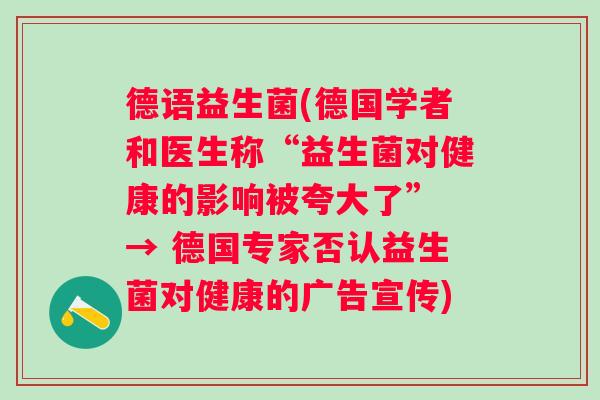 德语益生菌(德国学者和医生称“益生菌对健康的影响被夸大了” → 德国专家否认益生菌对健康的广告宣传)