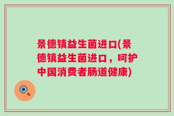 景德镇益生菌进口(景德镇益生菌进口,呵护中国消费者肠道健康) 景德镇益生菌进口(景德镇益生菌进口,呵护中国消费者肠道健康)