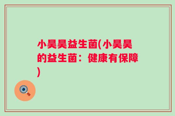 小昊昊益生菌(小昊昊的益生菌:健康有保障) 小昊昊益生菌(小昊昊的益生菌:健康有保障)