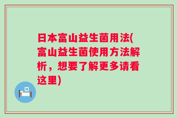 日本富山益生菌用法(富山益生菌使用方法解析,想要了解更多请看这里) 日本富山益生菌用法(富山益生菌使用方法解析,想要了解更多请看这里)