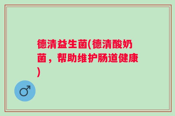 德清益生菌(德清酸奶菌，帮助维护肠道健康)