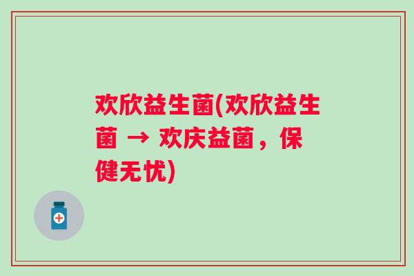 欢欣益生菌(欢欣益生菌 → 欢庆益菌,保健无忧) 欢欣益生菌(欢欣益生菌 → 欢庆益菌,保健无忧)