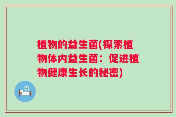 植物的益生菌(探索植物体内益生菌：促进植物健康生长的秘密)