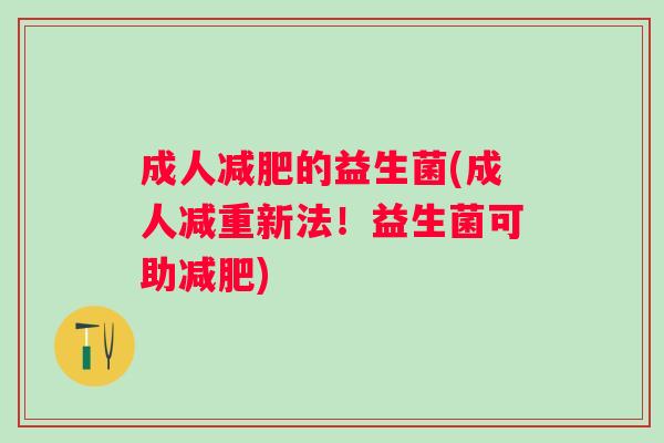 成人的益生菌(成人减重新法!益生菌可助) 成人的益生菌(成人减重新法!益生菌可助)