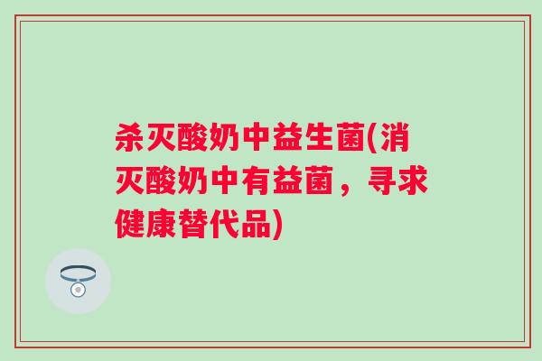 杀灭酸奶中益生菌(消灭酸奶中有益菌，寻求健康替代品)
