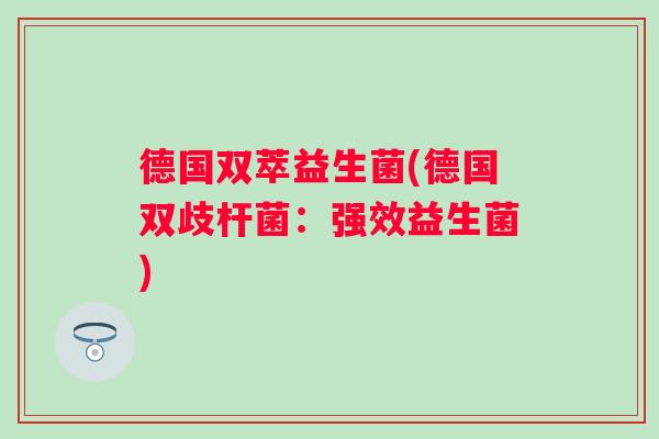 德国双萃益生菌(德国双歧杆菌：强效益生菌)