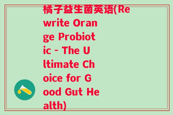 橘子益生菌英语(Rewrite Orange Probiotic - The Ultimate Choice for Good Gut Health)
