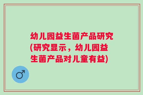 幼儿园益生菌产品研究(研究显示,幼儿园益生菌产品对儿童有益) 幼儿园益生菌产品研究(研究显示,幼儿园益生菌产品对儿童有益)