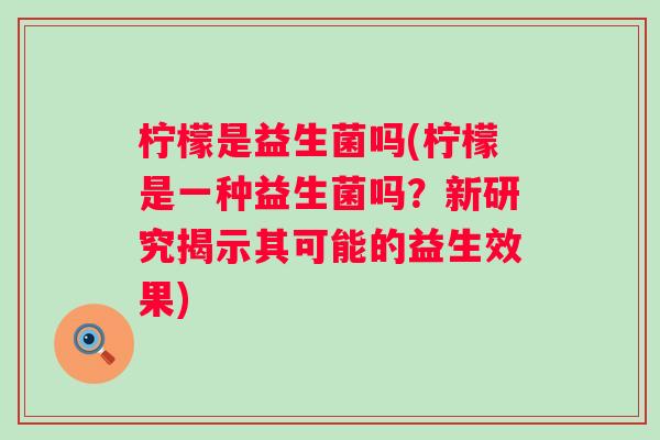 柠檬是益生菌吗(柠檬是一种益生菌吗?新研究揭示其可能的益生效果) 柠檬是益生菌吗(柠檬是一种益生菌吗?新研究揭示其可能的益生效果)