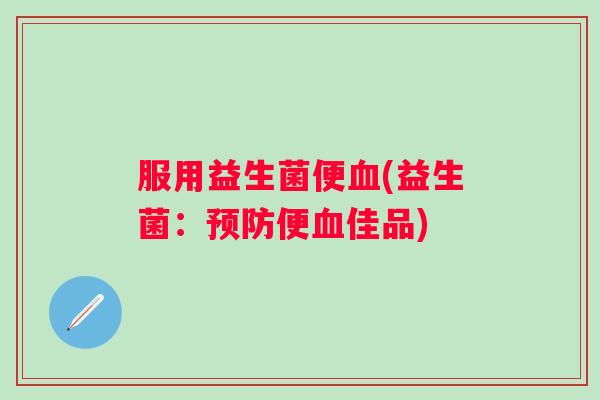 服用益生菌便(益生菌:便佳品) 服用益生菌便(益生菌:便佳品)