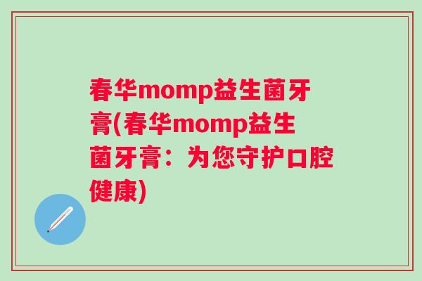 春华momp益生菌牙膏(春华momp益生菌牙膏：为您守护口腔健康)