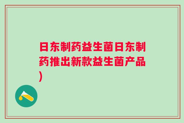 日东制药益生菌日东制药推出新款益生菌产品) 日东制药益生菌日东制药推出新款益生菌产品)