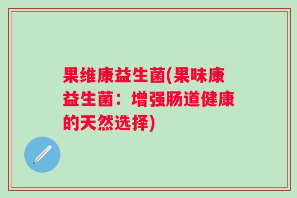 果维康益生菌(果味康益生菌：增强肠道健康的天然选择)