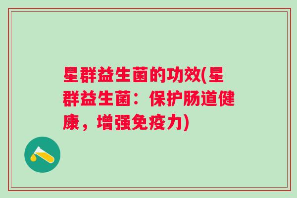 星群益生菌的功效(星群益生菌：保护肠道健康，增强力)