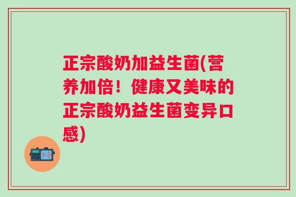 正宗酸奶加益生菌(营养加倍!健康又美味的正宗酸奶益生菌变异口感) 正宗酸奶加益生菌(营养加倍!健康又美味的正宗酸奶益生菌变异口感)