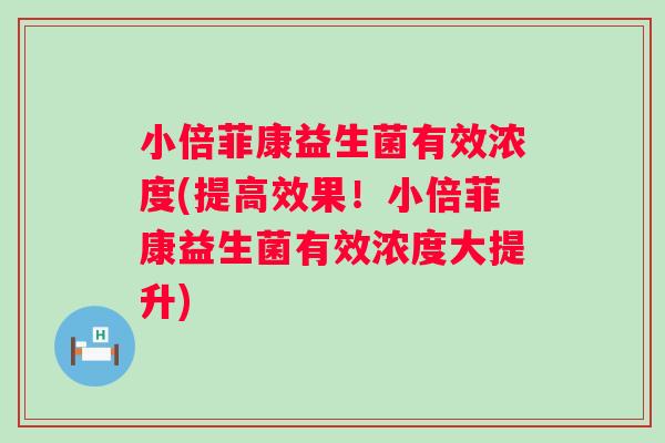 小倍菲康益生菌有效浓度(提高效果！小倍菲康益生菌有效浓度大提升)