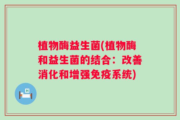 植物酶益生菌(植物酶和益生菌的结合:改善消化和增强系统) 植物酶益生菌(植物酶和益生菌的结合:改善消化和增强系统)