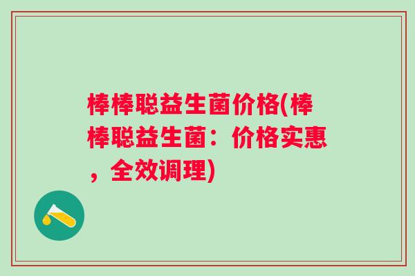 棒棒聪益生菌价格(棒棒聪益生菌：价格实惠，全效调理)