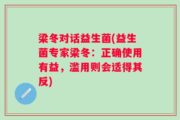 梁冬对话益生菌(益生菌专家梁冬：正确使用有益，滥用则会适得其反)