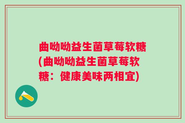 曲呦呦益生菌草莓软糖(曲呦呦益生菌草莓软糖：健康美味两相宜)