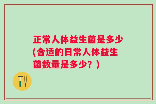 正常人体益生菌是多少(合适的日常人体益生菌数量是多少？)
