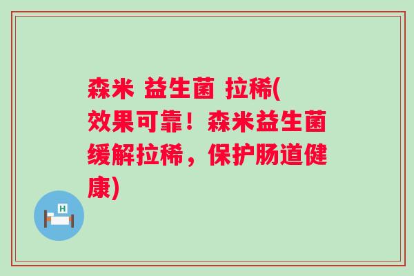 森米 益生菌 拉稀(效果可靠！森米益生菌缓解拉稀，保护肠道健康)
