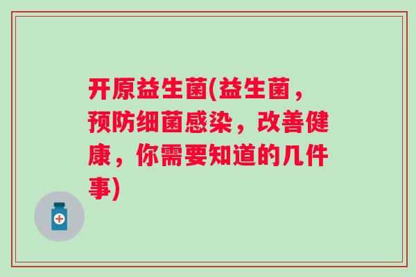 开原益生菌(益生菌，，改善健康，你需要知道的几件事)