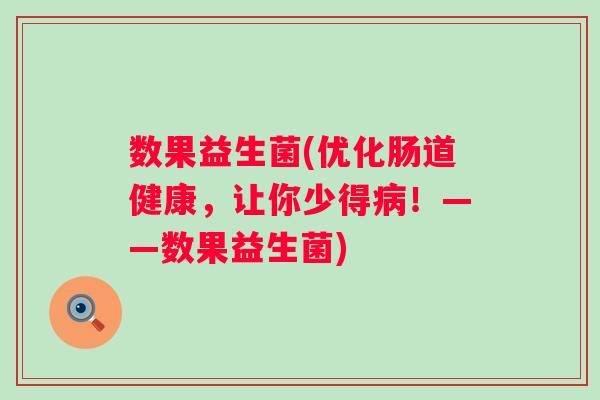 数果益生菌(优化肠道健康，让你少得！——数果益生菌)