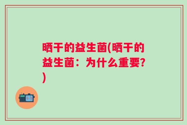 晒干的益生菌(晒干的益生菌：为什么重要？)