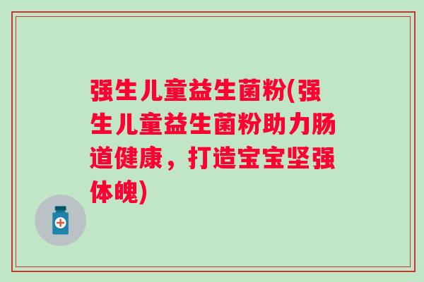 强生儿童益生菌粉(强生儿童益生菌粉助力肠道健康，打造宝宝坚强体魄)