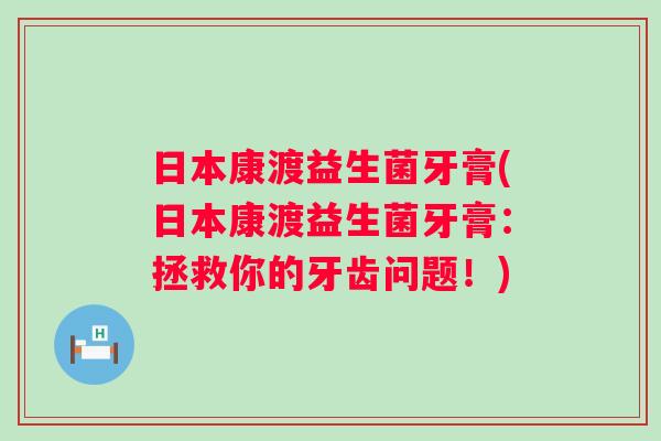 日本康渡益生菌牙膏(日本康渡益生菌牙膏:拯救你的牙齿问题!) 日本康渡益生菌牙膏(日本康渡益生菌牙膏:拯救你的牙齿问题!)