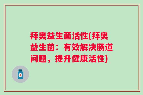 拜奥益生菌活性(拜奥益生菌：有效解决肠道问题，提升健康活性)