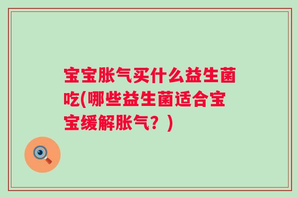 宝宝买什么益生菌吃(哪些益生菌适合宝宝缓解?) 宝宝买什么益生菌吃(哪些益生菌适合宝宝缓解?)