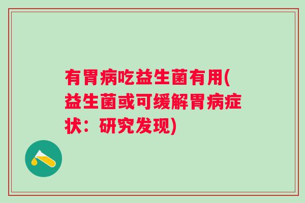 有胃吃益生菌有用(益生菌或可缓解胃症状:研究发现) 有胃吃益生菌有用(益生菌或可缓解胃症状:研究发现)