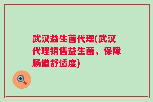 武汉益生菌代理(武汉代理销售益生菌，保障肠道舒适度)